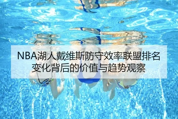 NBA湖人戴维斯防守效率联盟排名变化背后的价值与趋势观察