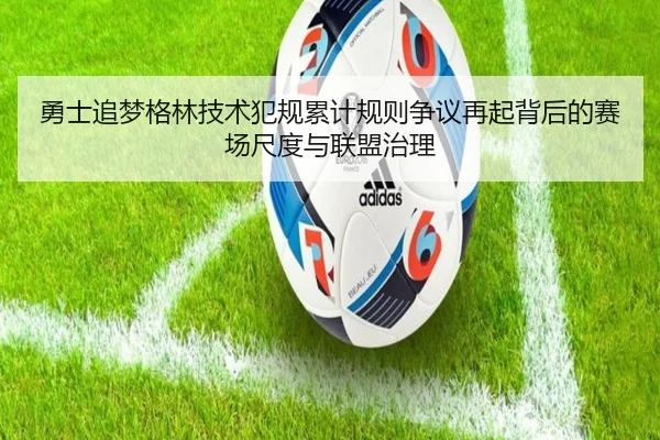 勇士追梦格林技术犯规累计规则争议再起背后的赛场尺度与联盟治理